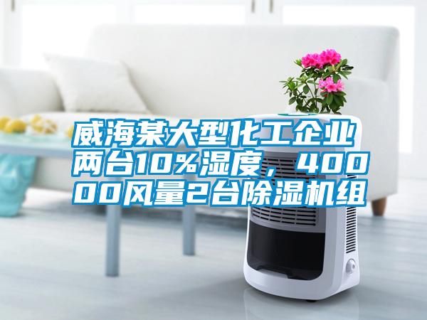 威海某大型化工企業(yè)兩臺10%濕度，40000風(fēng)量2臺除濕機(jī)組