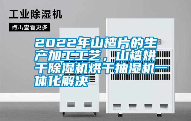 2022年山楂片的生產(chǎn)加工工藝，山楂烘干除濕機(jī)烘干抽濕機(jī)一體化解決