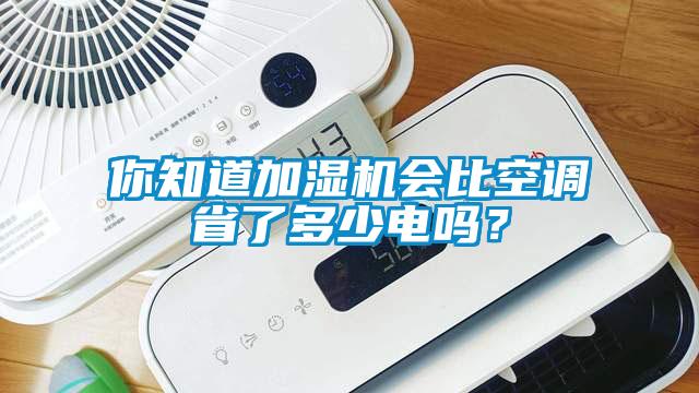 你知道加濕機會比空調(diào)省了多少電嗎？