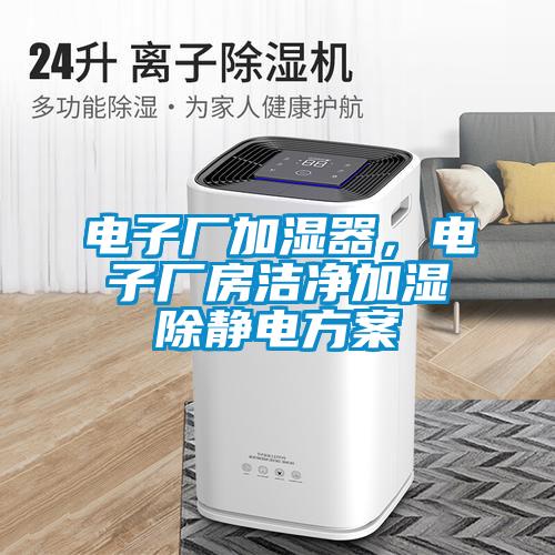 電子廠加濕器，電子廠房潔凈加濕除靜電方案