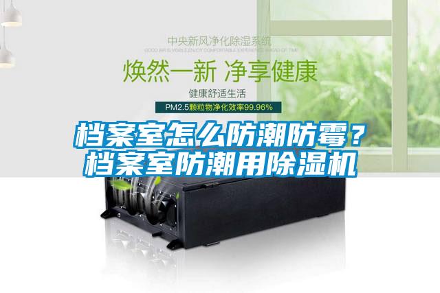 檔案室怎么防潮防霉？檔案室防潮用除濕機(jī)