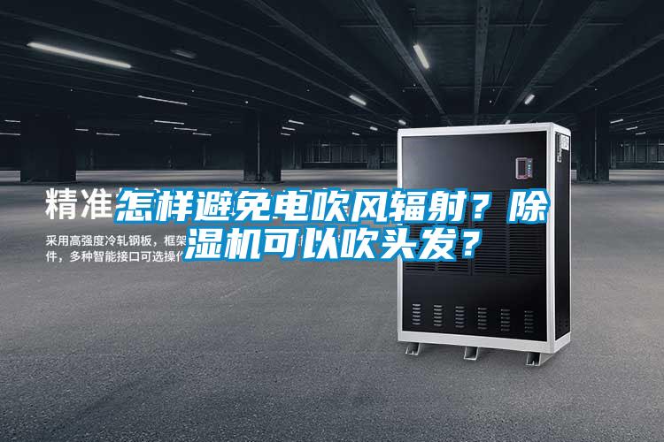 怎樣避免電吹風輻射？除濕機可以吹頭發(fā)？