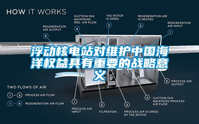 浮動核電站對維護(hù)中國海洋權(quán)益具有重要的戰(zhàn)略意義