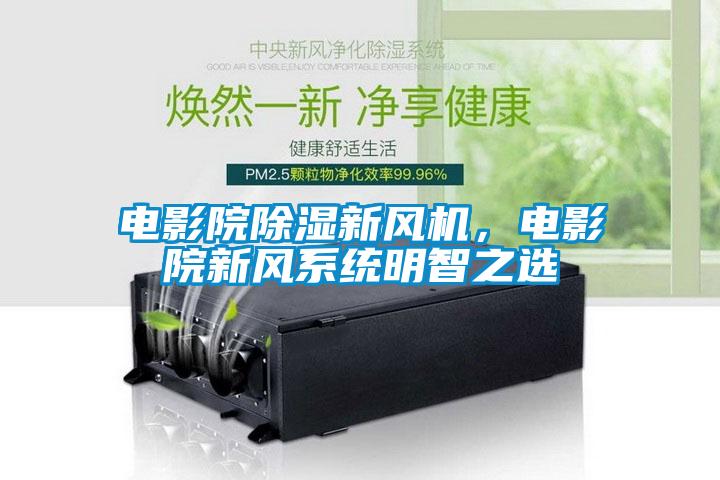 電影院除濕新風機，電影院新風系統(tǒng)明智之選