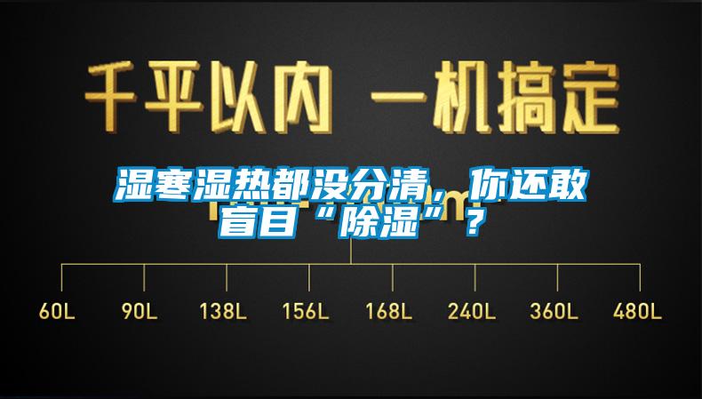 濕寒濕熱都沒分清，你還敢盲目“除濕”？