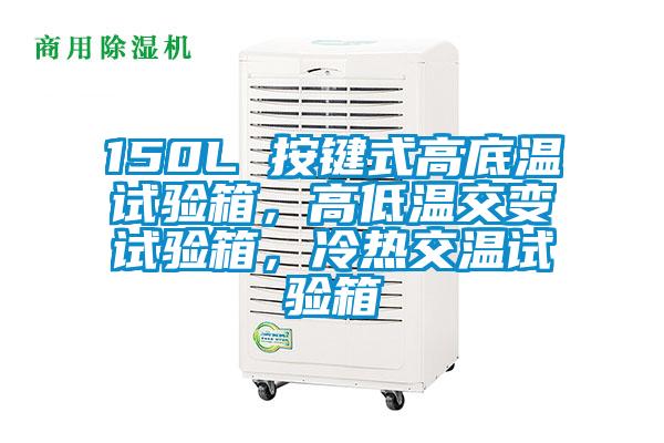 150L 按鍵式高底溫試驗(yàn)箱，高低溫交變?cè)囼?yàn)箱，冷熱交溫試驗(yàn)箱