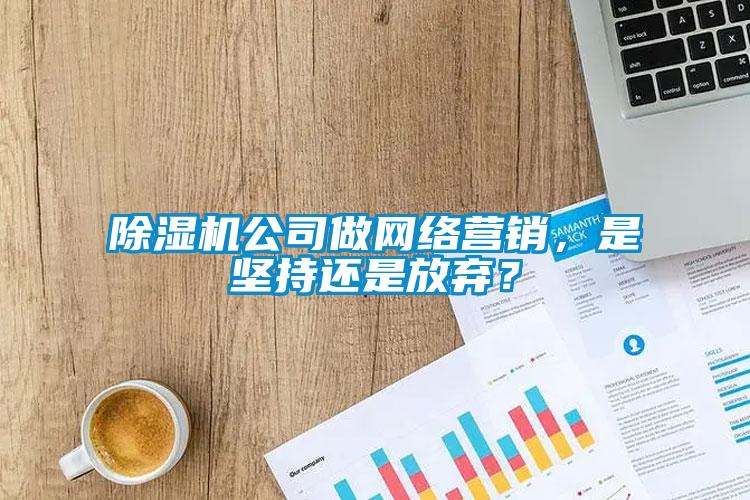 除濕機公司做網(wǎng)絡營銷，是堅持還是放棄？