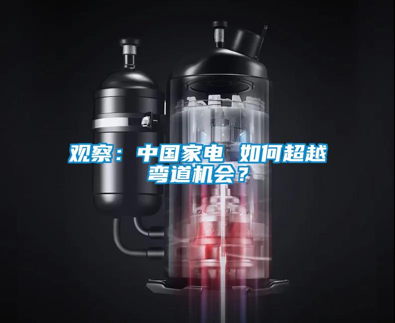 觀察：中國(guó)家電 如何超越彎道機(jī)會(huì)？