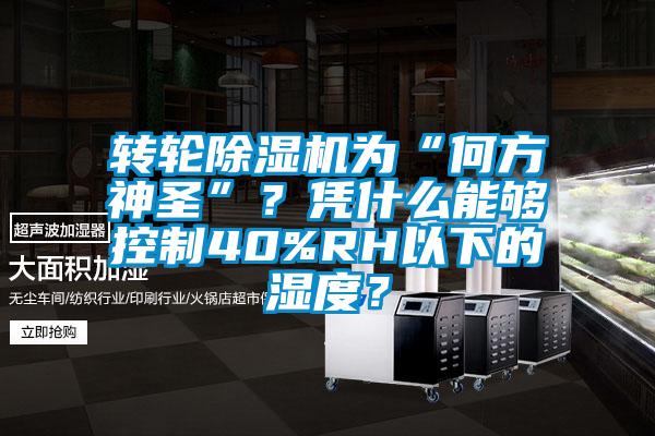 轉(zhuǎn)輪除濕機為“何方神圣”？憑什么能夠控制40%RH以下的濕度？