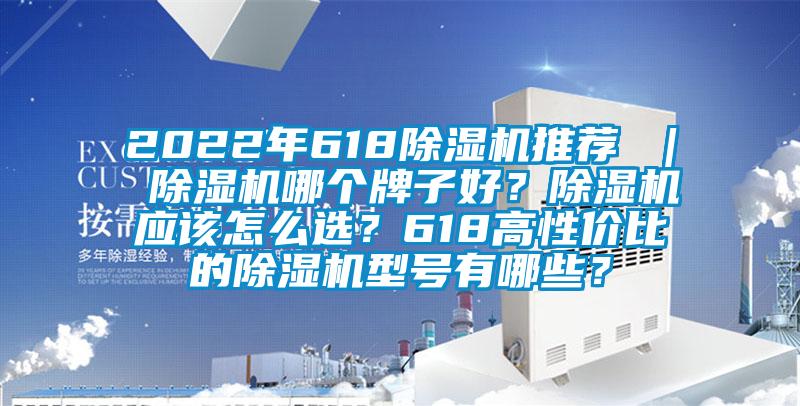 2022年618除濕機(jī)推薦 ｜ 除濕機(jī)哪個(gè)牌子好？除濕機(jī)應(yīng)該怎么選？618高性價(jià)比的除濕機(jī)型號(hào)有哪些？