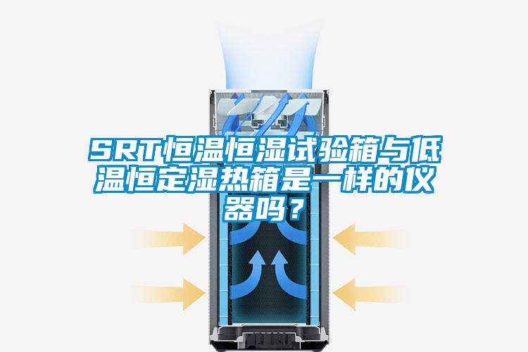 SRT恒溫恒濕試驗(yàn)箱與低溫恒定濕熱箱是一樣的儀器嗎？