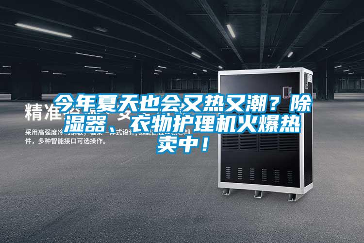 今年夏天也會(huì)又熱又潮？除濕器、衣物護(hù)理機(jī)火爆熱賣中！