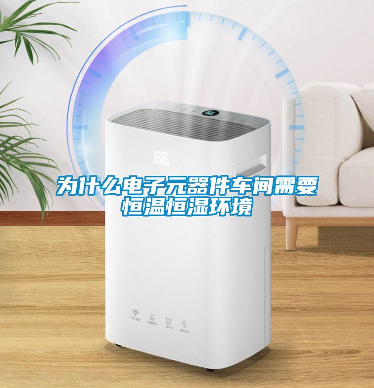 為什么電子元器件車(chē)間需要恒溫恒濕環(huán)境