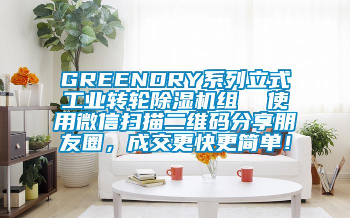 GREENDRY系列立式工業(yè)轉(zhuǎn)輪除濕機(jī)組  使用微信掃描二維碼分享朋友圈，成交更快更簡(jiǎn)單！