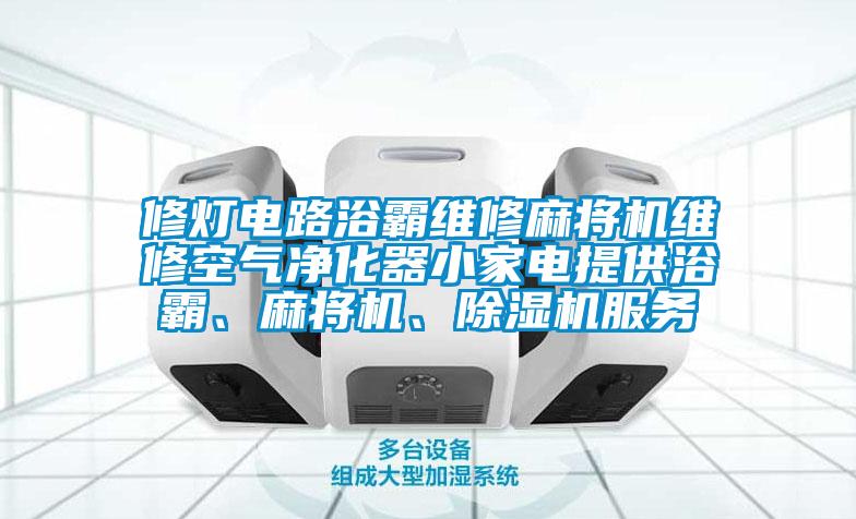 修燈電路浴霸維修麻將機(jī)維修空氣凈化器小家電提供浴霸、麻將機(jī)、除濕機(jī)服務(wù)