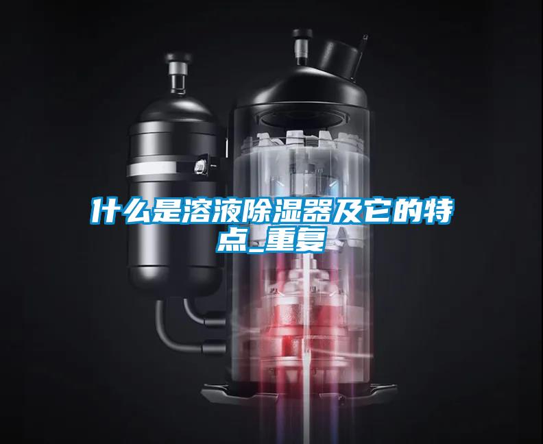 什么是溶液除濕器及它的特點_重復