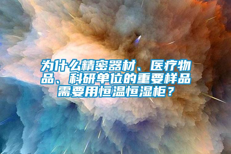 為什么精密器材、醫(yī)療物品、科研單位的重要樣品需要用恒溫恒濕柜？