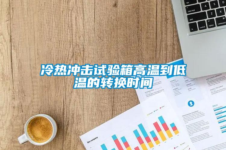 冷熱沖擊試驗箱高溫到低溫的轉(zhuǎn)換時間