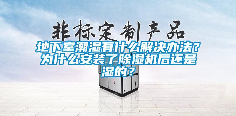 地下室潮濕有什么解決辦法？為什么安裝了除濕機后還是濕的？