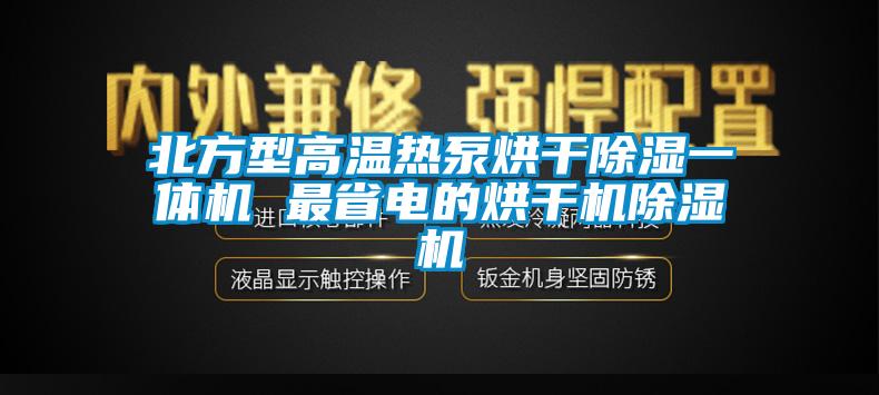 北方型高溫?zé)岜煤娓沙凉褚惑w機(jī) 最省電的烘干機(jī)除濕機(jī)