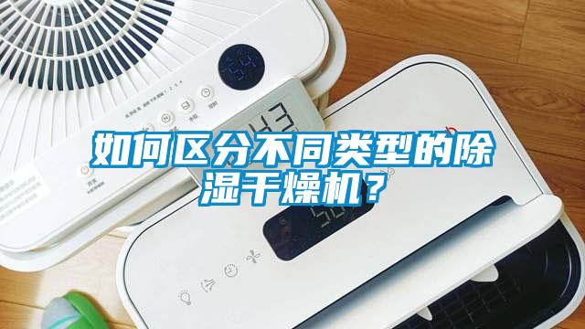 如何區(qū)分不同類型的除濕干燥機？