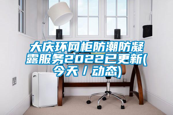 大慶環(huán)網柜防潮防凝露服務2022已更新(今天／動態(tài))