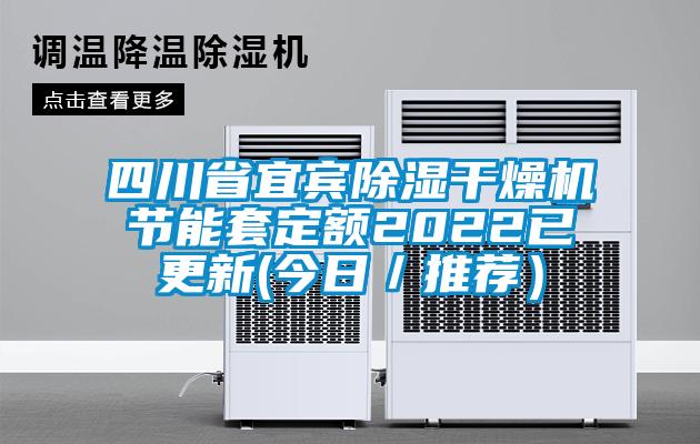 四川省宜賓除濕干燥機(jī)節(jié)能套定額2022已更新(今日／推薦）