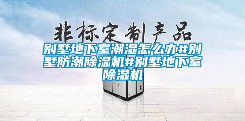 別墅地下室潮濕怎么辦#別墅防潮除濕機#別墅地下室除濕機