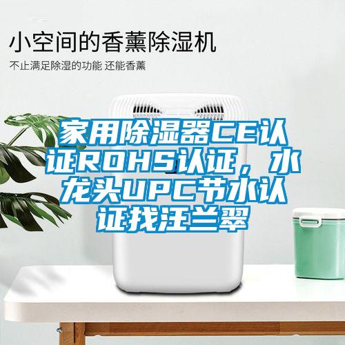 家用除濕器CE認(rèn)證ROHS認(rèn)證，水龍頭UPC節(jié)水認(rèn)證找汪蘭翠