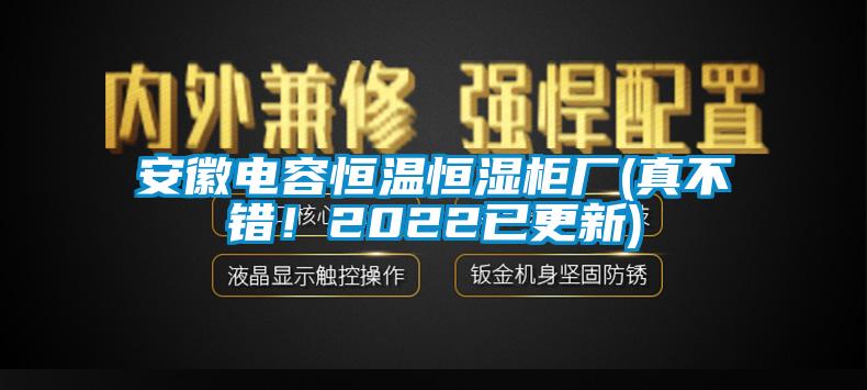 安徽電容恒溫恒濕柜廠(真不錯(cuò)！2022已更新)