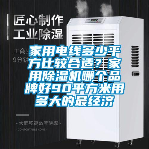 家用電線多少平方比較合適？家用除濕機(jī)哪個(gè)品牌好90平方米用多大的最經(jīng)濟(jì)