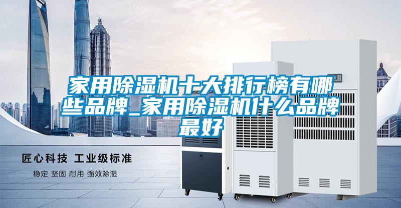 家用除濕機十大排行榜有哪些品牌_家用除濕機什么品牌最好