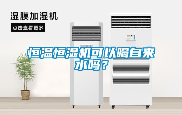 恒溫恒濕機(jī)可以喝自來(lái)水嗎？