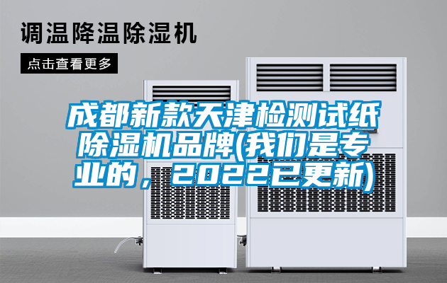 成都新款天津檢測試紙除濕機品牌(我們是專業(yè)的，2022已更新)