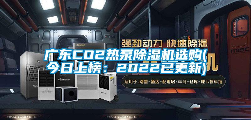 廣東CO2熱泵除濕機(jī)選購(gòu)(今日上榜：2022已更新)