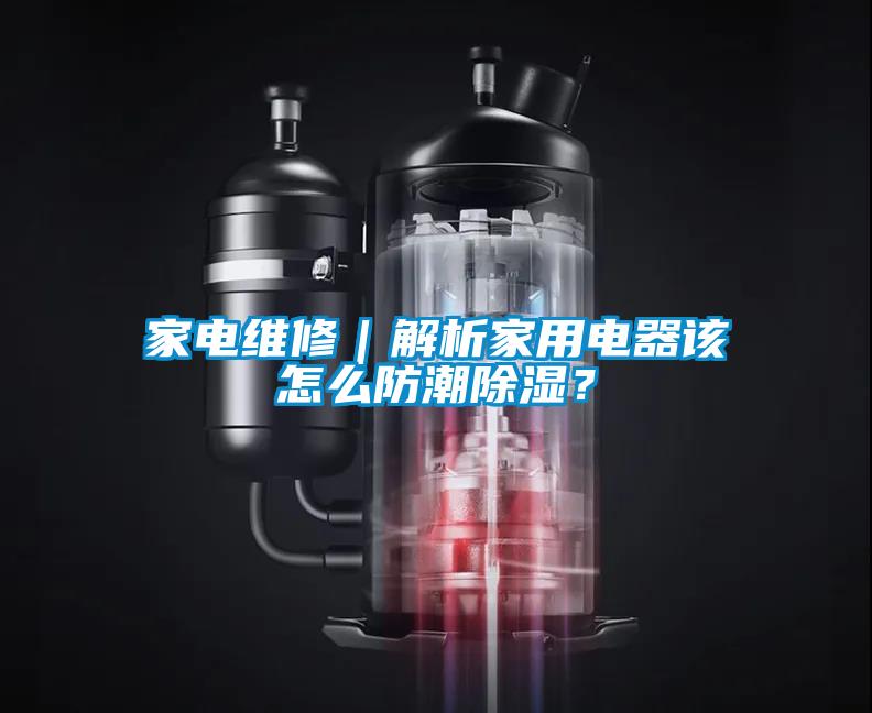 家電維修｜解析家用電器該怎么防潮除濕？