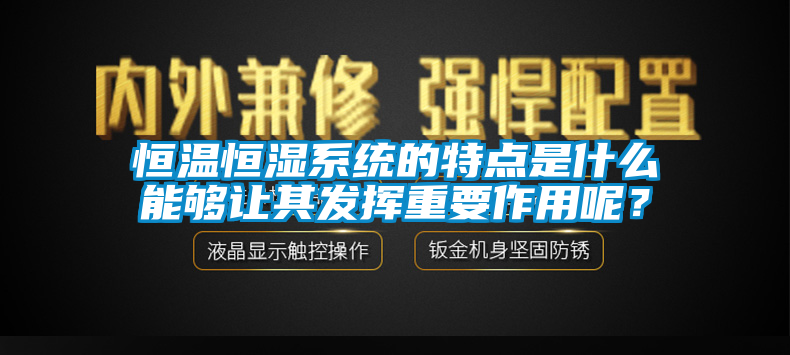 恒溫恒濕系統(tǒng)的特點(diǎn)是什么能夠讓其發(fā)揮重要作用呢？