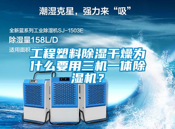 工程塑料除濕干燥為什么要用三機(jī)一體除濕機(jī)？