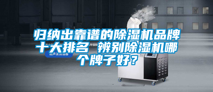 歸納出靠譜的除濕機品牌十大排名 辨別除濕機哪個牌子好？