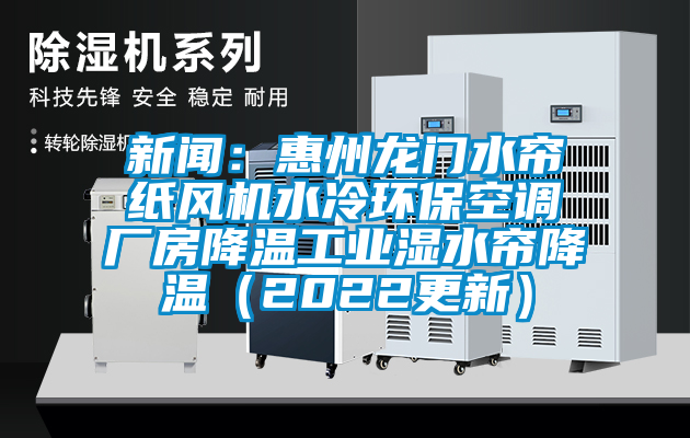 新聞：惠州龍門水簾紙風(fēng)機(jī)水冷環(huán)保空調(diào)廠房降溫工業(yè)濕水簾降溫（2022更新）