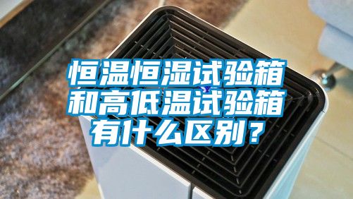 恒溫恒濕試驗箱和高低溫試驗箱有什么區(qū)別？