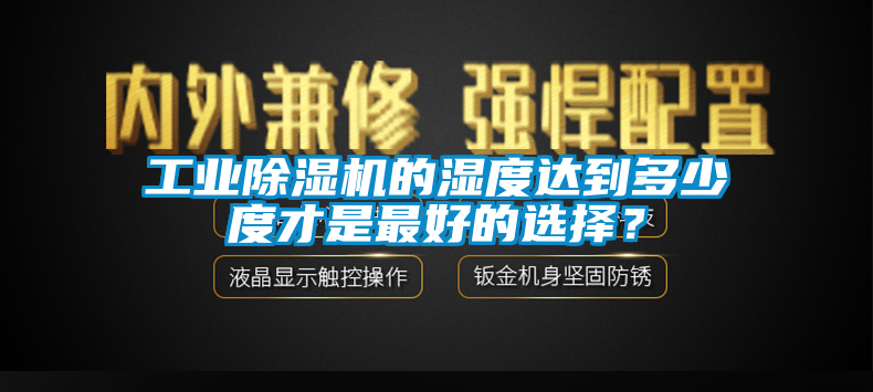 工業(yè)除濕機(jī)的濕度達(dá)到多少度才是最好的選擇？