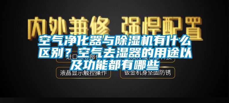 空氣凈化器與除濕機有什么區(qū)別？空氣去濕器的用途以及功能都有哪些