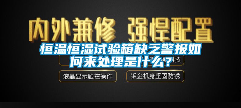 恒溫恒濕試驗(yàn)箱缺乏警報(bào)如何來(lái)處理是什么？