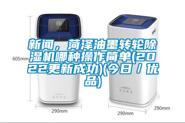 新聞，菏澤油墨轉(zhuǎn)輪除濕機哪種操作簡單(2022更新成功)(今日／優(yōu)品)