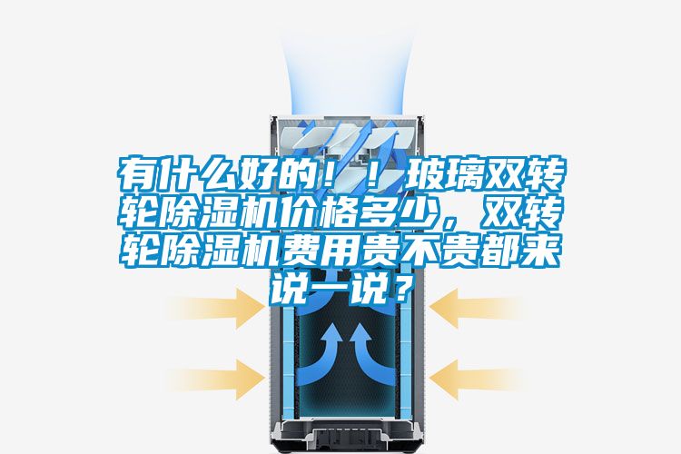 有什么好的?。〔Ａщp轉(zhuǎn)輪除濕機(jī)價(jià)格多少，雙轉(zhuǎn)輪除濕機(jī)費(fèi)用貴不貴都來說一說？