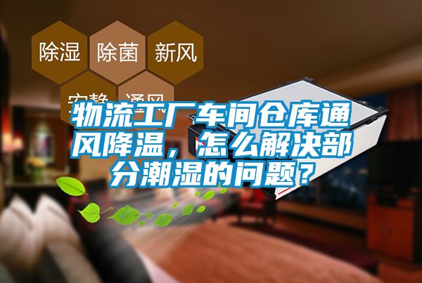 物流工廠車間倉庫通風(fēng)降溫，怎么解決部分潮濕的問題？