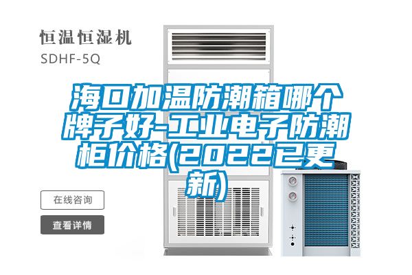 ?？诩訙胤莱毕淠膫€(gè)牌子好-工業(yè)電子防潮柜價(jià)格(2022已更新)