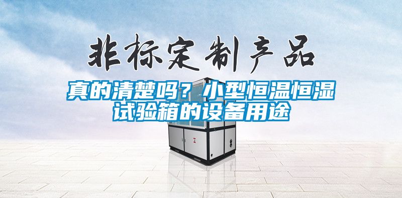 真的清楚嗎？小型恒溫恒濕試驗(yàn)箱的設(shè)備用途