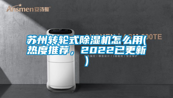 蘇州轉(zhuǎn)輪式除濕機(jī)怎么用(熱度推薦，2022已更新)